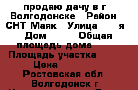 продаю дачу в г. Волгодонске › Район ­ СНТ Маяк › Улица ­ 22-я › Дом ­ 616 › Общая площадь дома ­ 40 › Площадь участка ­ 700 › Цена ­ 550 000 - Ростовская обл., Волгодонск г. Недвижимость » Дома, коттеджи, дачи продажа   